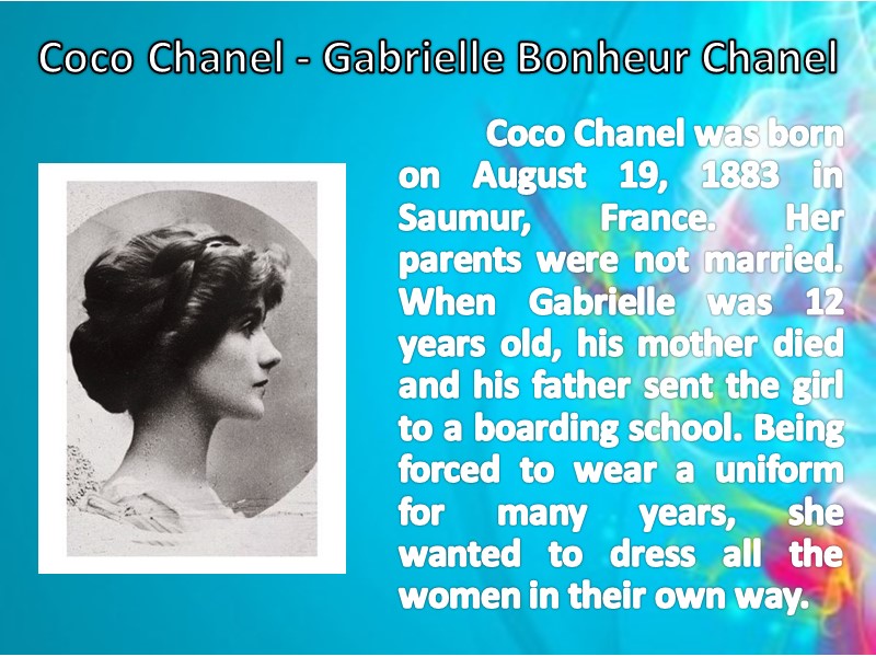 Coco Chanel - Gabrielle Bonheur Chanel  Coco Chanel was born on August 19,